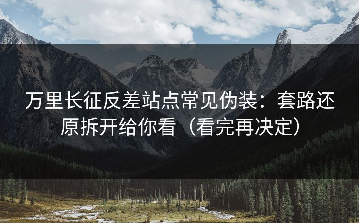 万里长征反差站点常见伪装：套路还原拆开给你看（看完再决定）