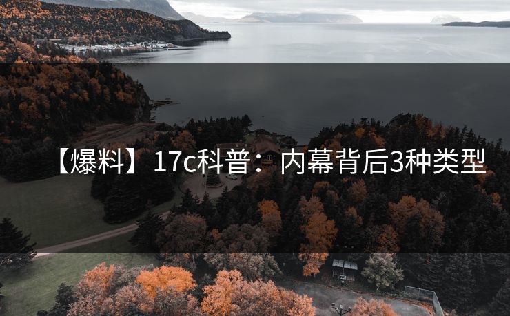 【爆料】17c科普：内幕背后3种类型