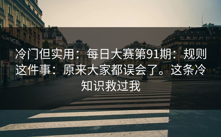 冷门但实用：每日大赛第91期：规则这件事：原来大家都误会了。这条冷知识救过我